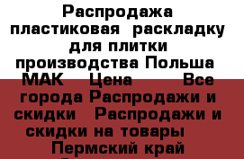 Распродажа пластиковая  раскладку для плитки производства Польша “МАК“ › Цена ­ 26 - Все города Распродажи и скидки » Распродажи и скидки на товары   . Пермский край,Соликамск г.
